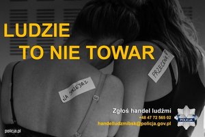 Napis: ludzie to nie towar. Pod spodem zgłoś handel ludźmi, tel.: +48 47 72 565 02, handelludzmibsk@policja.gov.pl. Z boku widać policyjne logo. W tle dwie kobiety widoczne tyłem, które są oparte o siebie, jedna jest w bieliźnie, druga w koszulce. Obie mają naklejone etykietki z napisem: na sprzedaż, druga etykietka: przecena!